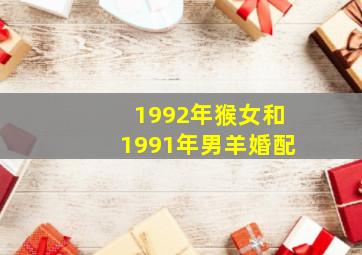 1992年猴女和1991年男羊婚配