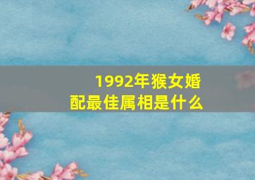 1992年猴女婚配最佳属相是什么