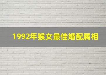 1992年猴女最佳婚配属相