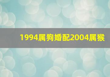 1994属狗婚配2004属猴