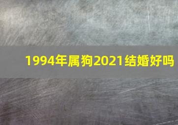 1994年属狗2021结婚好吗