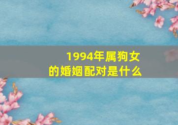 1994年属狗女的婚姻配对是什么