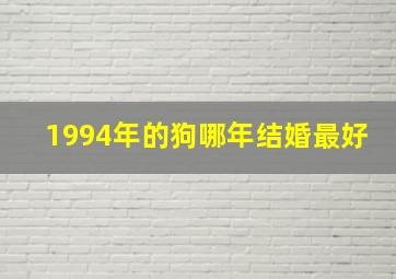 1994年的狗哪年结婚最好