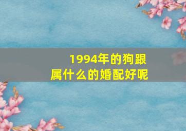 1994年的狗跟属什么的婚配好呢