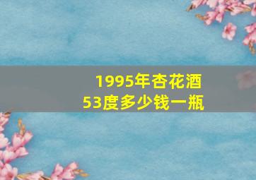 1995年杏花酒53度多少钱一瓶