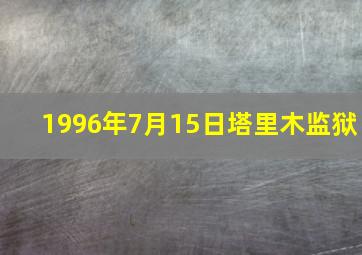 1996年7月15日塔里木监狱