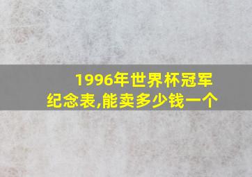 1996年世界杯冠军纪念表,能卖多少钱一个