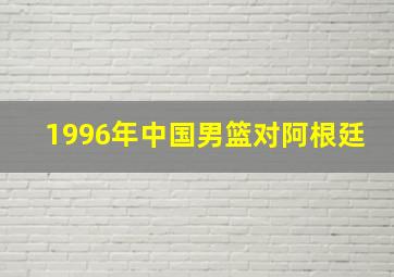 1996年中国男篮对阿根廷