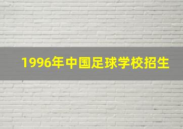 1996年中国足球学校招生