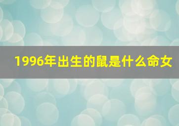 1996年出生的鼠是什么命女