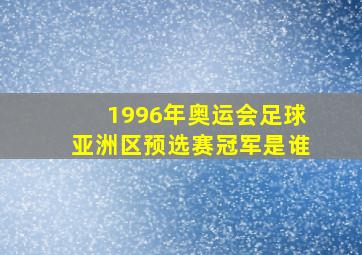 1996年奥运会足球亚洲区预选赛冠军是谁