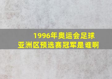 1996年奥运会足球亚洲区预选赛冠军是谁啊