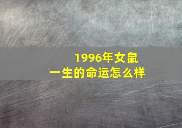 1996年女鼠一生的命运怎么样