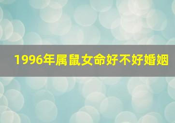 1996年属鼠女命好不好婚姻