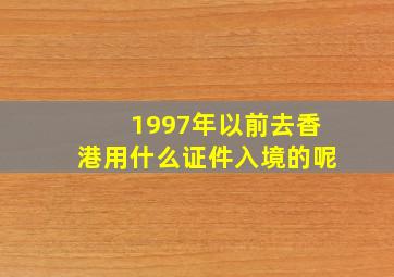 1997年以前去香港用什么证件入境的呢