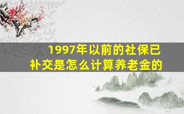 1997年以前的社保已补交是怎么计算养老金的