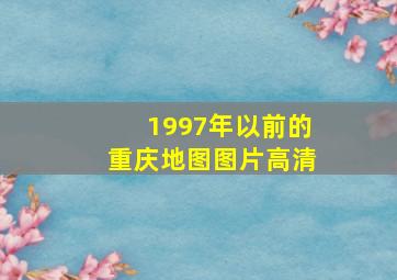 1997年以前的重庆地图图片高清