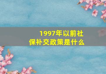 1997年以前社保补交政策是什么