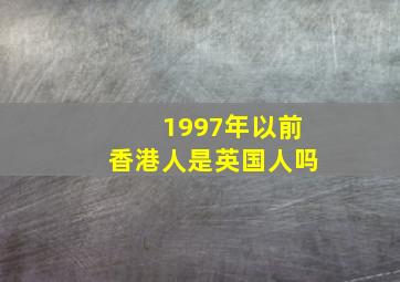 1997年以前香港人是英国人吗