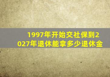 1997年开始交社保到2027年退休能拿多少退休金