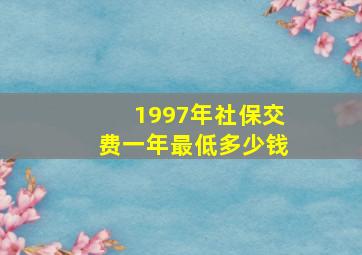 1997年社保交费一年最低多少钱