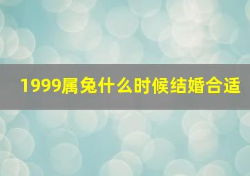 1999属兔什么时候结婚合适