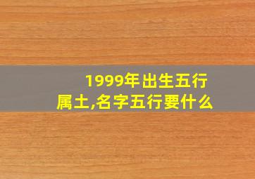 1999年出生五行属土,名字五行要什么