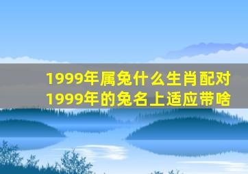 1999年属兔什么生肖配对1999年的兔名上适应带啥