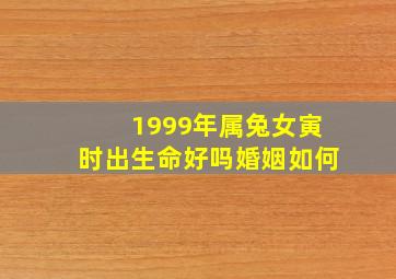 1999年属兔女寅时出生命好吗婚姻如何