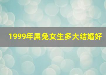 1999年属兔女生多大结婚好