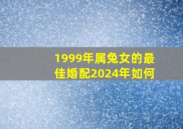 1999年属兔女的最佳婚配2024年如何