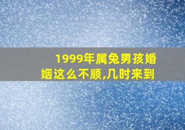 1999年属兔男孩婚姻这么不顺,几时来到