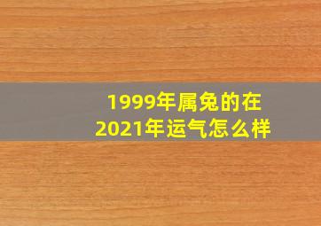 1999年属兔的在2021年运气怎么样