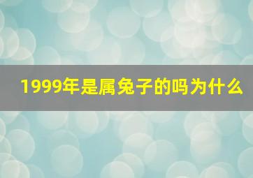 1999年是属兔子的吗为什么