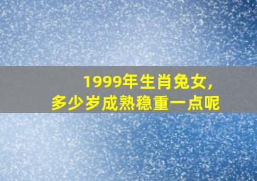 1999年生肖兔女,多少岁成熟稳重一点呢