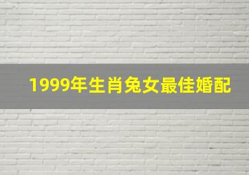 1999年生肖兔女最佳婚配