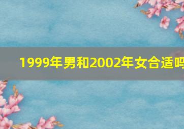 1999年男和2002年女合适吗