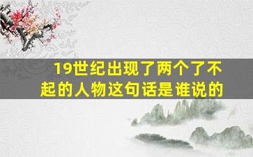 19世纪出现了两个了不起的人物这句话是谁说的