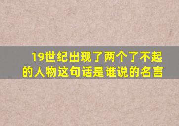 19世纪出现了两个了不起的人物这句话是谁说的名言