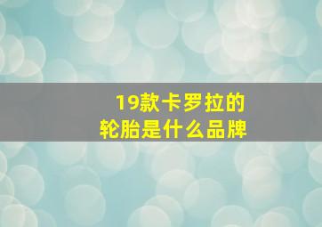 19款卡罗拉的轮胎是什么品牌