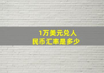 1万美元兑人民币汇率是多少