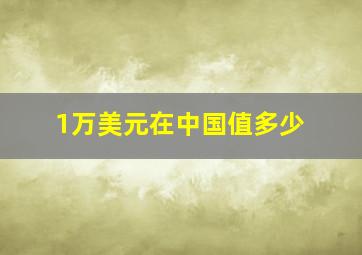 1万美元在中国值多少