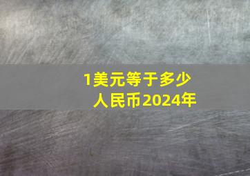 1美元等于多少人民币2024年