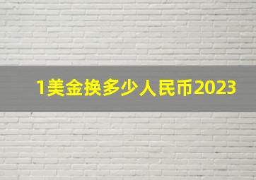 1美金换多少人民币2023