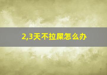 2,3天不拉屎怎么办