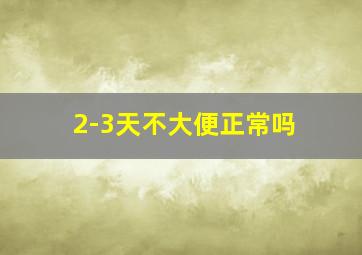 2-3天不大便正常吗