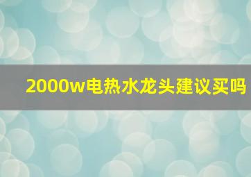 2000w电热水龙头建议买吗