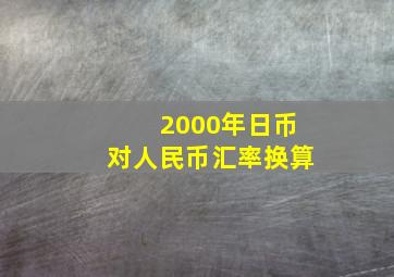 2000年日币对人民币汇率换算