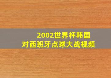 2002世界杯韩国对西班牙点球大战视频