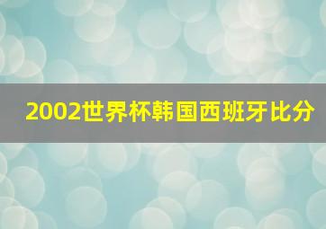 2002世界杯韩国西班牙比分